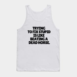 Trying to fix stupid is like beating a dead horse. Tank Top